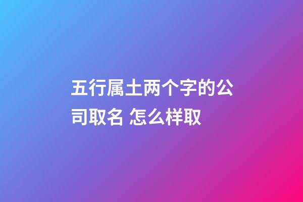 五行属土两个字的公司取名 怎么样取-第1张-公司起名-玄机派